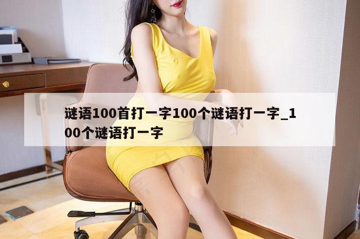 谜语100首打一字100个谜语打一字_100个谜语打一字